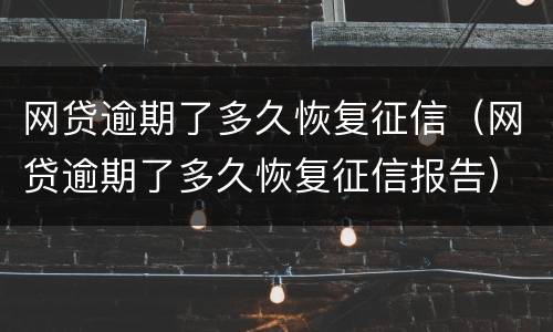 网贷逾期了多久恢复征信（网贷逾期了多久恢复征信报告）