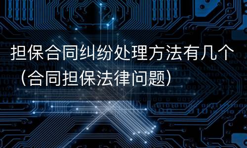 担保合同纠纷处理方法有几个（合同担保法律问题）