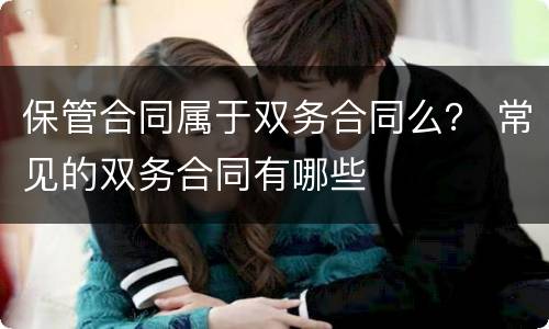 保管合同属于双务合同么？ 常见的双务合同有哪些