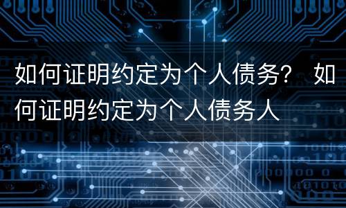 如何证明约定为个人债务？ 如何证明约定为个人债务人