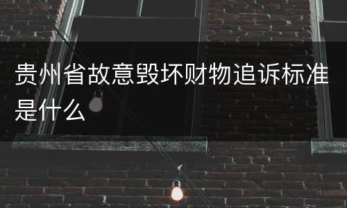 贵州省故意毁坏财物追诉标准是什么