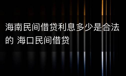 海南民间借贷利息多少是合法的 海口民间借贷