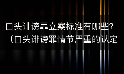 口头诽谤罪立案标准有哪些？（口头诽谤罪情节严重的认定）