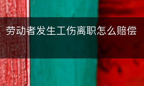 劳动者发生工伤离职怎么赔偿