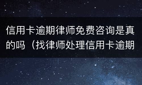 信用卡逾期律师免费咨询是真的吗（找律师处理信用卡逾期多久可以有结果的）