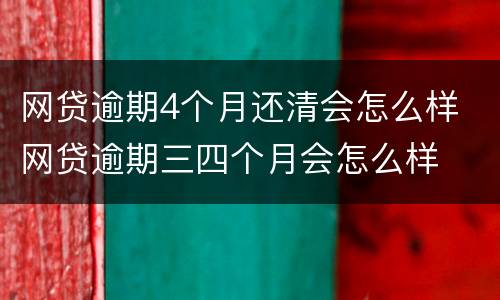 网贷逾期4个月还清会怎么样 网贷逾期三四个月会怎么样