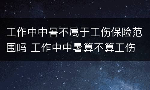 工作中中暑不属于工伤保险范围吗 工作中中暑算不算工伤