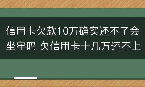 信用卡欠款10万确实还不了会坐牢吗 欠信用卡十几万还不上坐牢的有吗?