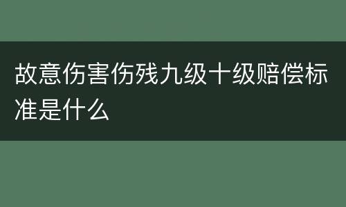 故意伤害伤残九级十级赔偿标准是什么