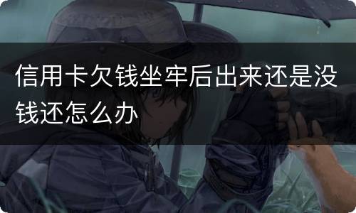 信用卡欠钱坐牢后出来还是没钱还怎么办