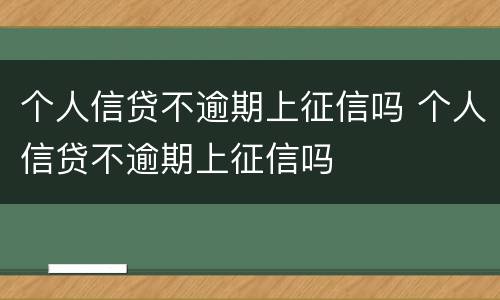 个人信贷不逾期上征信吗 个人信贷不逾期上征信吗