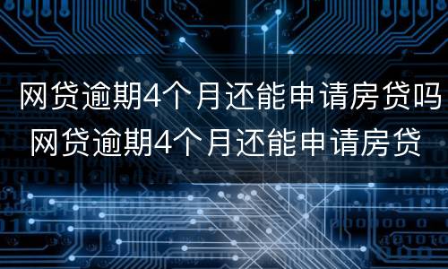 网贷逾期4个月还能申请房贷吗 网贷逾期4个月还能申请房贷吗
