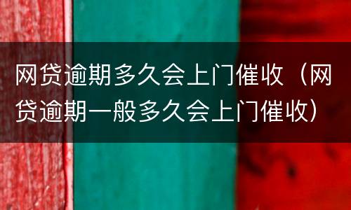 网贷逾期多久会上门催收（网贷逾期一般多久会上门催收）