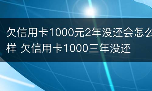欠信用卡1000元2年没还会怎么样 欠信用卡1000三年没还