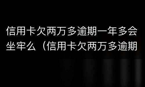 信用卡欠两万多逾期一年多会坐牢么（信用卡欠两万多逾期一年多会坐牢么）