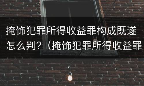 掩饰犯罪所得收益罪构成既遂怎么判?（掩饰犯罪所得收益罪构成既遂怎么判定）