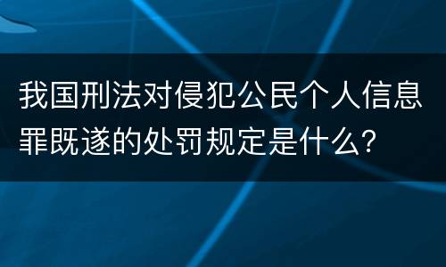 我国刑法对侵犯公民个人信息罪既遂的处罚规定是什么？