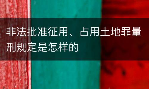 非法批准征用、占用土地罪量刑规定是怎样的