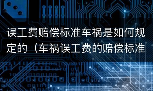 误工费赔偿标准车祸是如何规定的（车祸误工费的赔偿标准的法律依据）