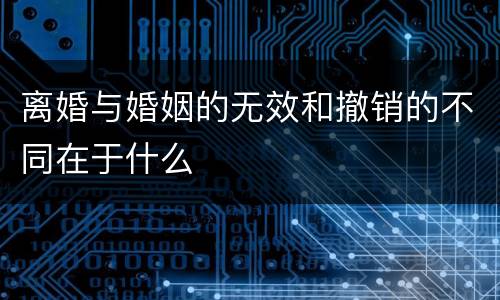 离婚与婚姻的无效和撤销的不同在于什么