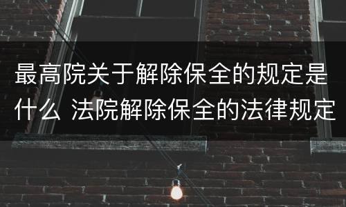 最高院关于解除保全的规定是什么 法院解除保全的法律规定