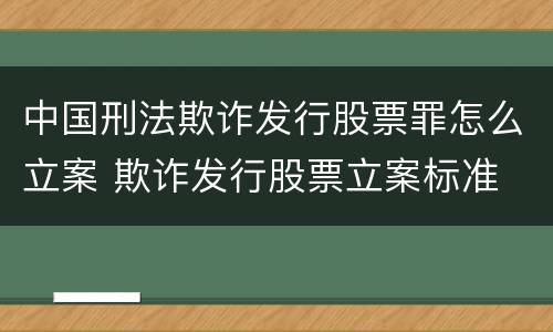 中国刑法欺诈发行股票罪怎么立案 欺诈发行股票立案标准