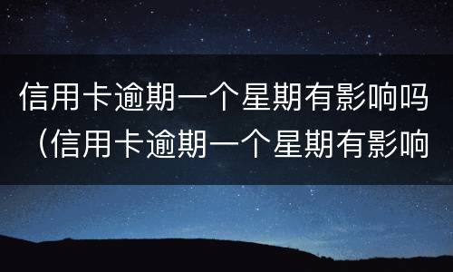 信用卡逾期一个星期有影响吗（信用卡逾期一个星期有影响吗）