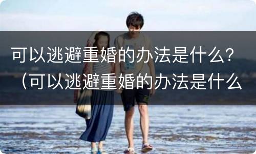 可以逃避重婚的办法是什么？（可以逃避重婚的办法是什么意思）