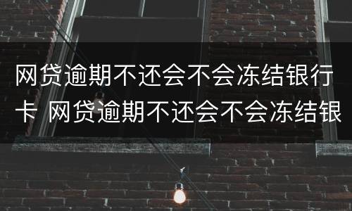 网贷逾期不还会不会冻结银行卡 网贷逾期不还会不会冻结银行卡账户