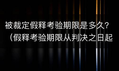 被裁定假释考验期限是多久？（假释考验期限从判决之日起计算）