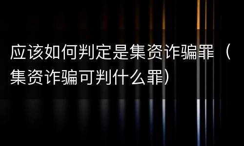 应该如何判定是集资诈骗罪（集资诈骗可判什么罪）