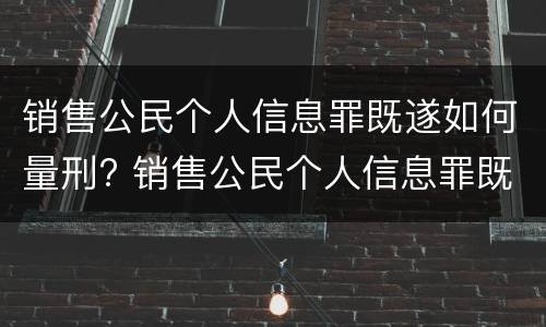 销售公民个人信息罪既遂如何量刑? 销售公民个人信息罪既遂如何量刑标准