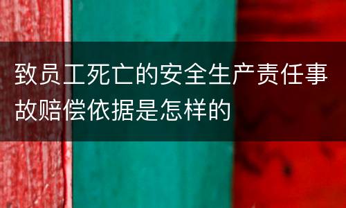 致员工死亡的安全生产责任事故赔偿依据是怎样的