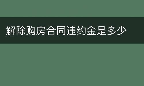 解除购房合同违约金是多少