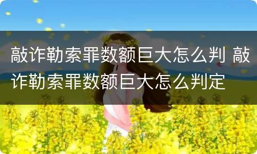 敲诈勒索罪数额巨大怎么判 敲诈勒索罪数额巨大怎么判定