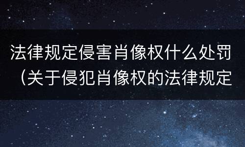 法律规定侵害肖像权什么处罚（关于侵犯肖像权的法律规定）