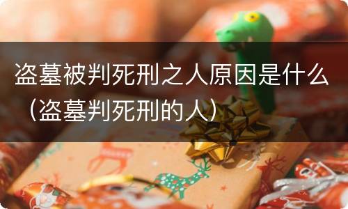 盗墓被判死刑之人原因是什么（盗墓判死刑的人）