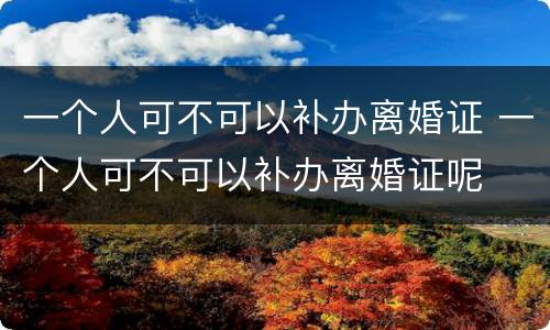 一个人可不可以补办离婚证 一个人可不可以补办离婚证呢