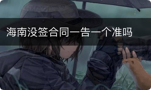 海南没签合同一告一个准吗