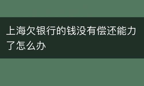 上海欠银行的钱没有偿还能力了怎么办