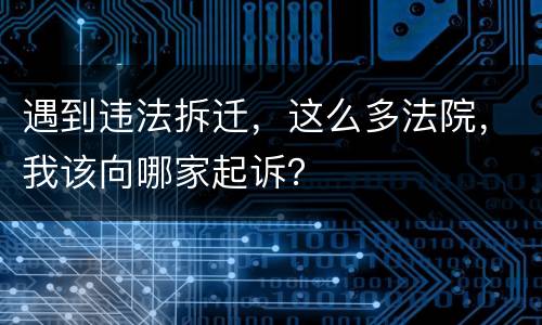 遇到违法拆迁，这么多法院，我该向哪家起诉？