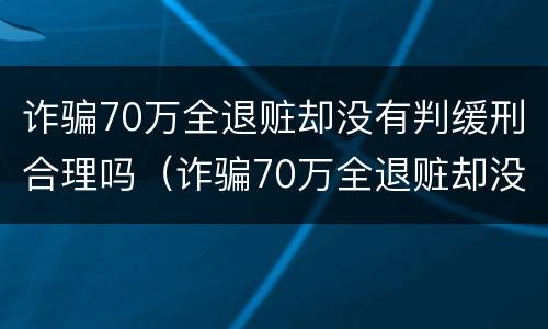 诈骗70万全退赃却没有判缓刑合理吗（诈骗70万全退赃却没有判缓刑合理吗）