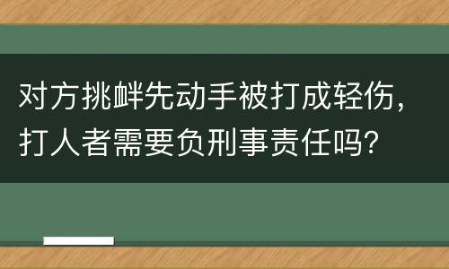 对方挑衅先动手被打成轻伤，打人者需要负刑事责任吗？
