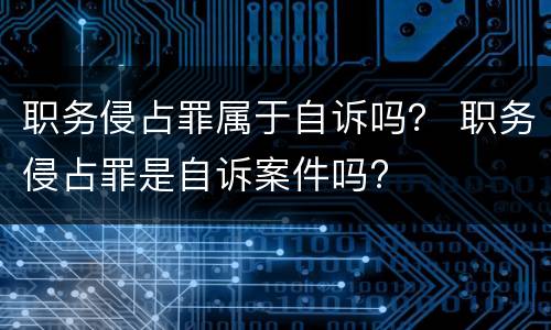 职务侵占罪属于自诉吗？ 职务侵占罪是自诉案件吗?
