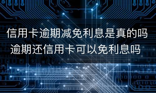 信用卡逾期减免利息是真的吗 逾期还信用卡可以免利息吗