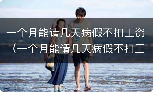 一个月能请几天病假不扣工资（一个月能请几天病假不扣工资合法吗）