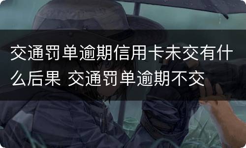 交通罚单逾期信用卡未交有什么后果 交通罚单逾期不交