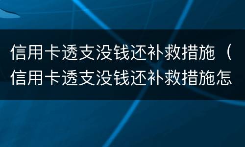 信用卡透支没钱还补救措施（信用卡透支没钱还补救措施怎么写）