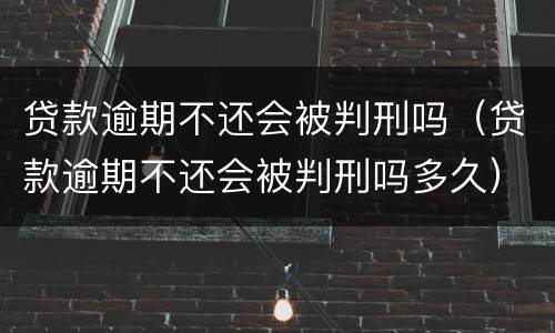 贷款逾期不还会被判刑吗（贷款逾期不还会被判刑吗多久）