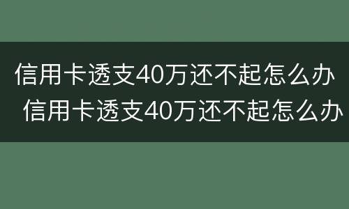信用卡透支40万还不起怎么办 信用卡透支40万还不起怎么办理